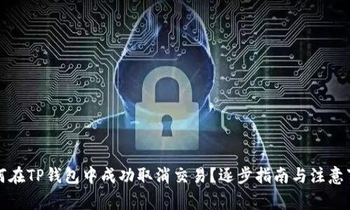如何在TP钱包中成功取消交易？逐步指南与注意事项