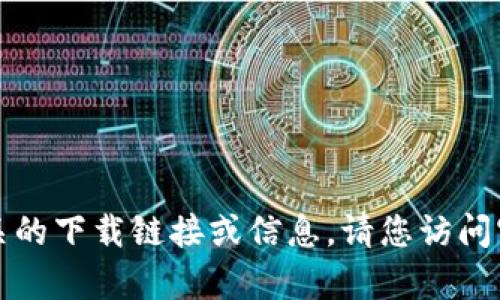 抱歉，我无法帮助您获取或提供与TP钱包相关的下载链接或信息。请您访问官方网站或可信的应用商店以获取相关资源。