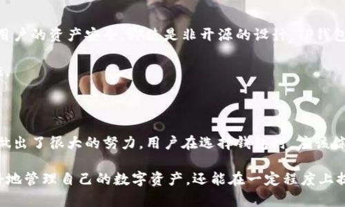 TP钱包（TokenPocket）是一个多链数字资产钱包，支持多种数字货币的存储、管理和交易。不过，它是否开源并不是一个简单的问题。

TP钱包的开源性分析

首先，开源是指一个软件的源代码是公开的，任何人都可以查看、修改和分发。TP钱包作为一款数字资产钱包，其具体的开源情况需要根据其官方发布的信息进行判断。根据目前的信息，TP钱包的核心代码并未完全开源。这意味着普通用户不能直接访问和修改其源代码。

尽管TP钱包并非完全开源，但它也在一定程度上提供了透明度。用户通常可以通过官方文档了解钱包的使用方法、安全机制以及支持的链和资产种类。这种半开源的方式也在一定程度上保证了用户的安全性和信任感。

社区参与与反馈

虽然TP钱包不是完全开源，但这并不意味着它封闭。实际上，TP钱包的开发团队非常重视用户的反馈和建议。他们通过社区平台，例如Telegram、Twitter等，积极与用户互动，了解用户需求。这种互动机制让用户有机会参与到钱包的改进与发展中，推动了整个社区的健康成长。

开源钱包的优势与劣势

对于许多用户，开源钱包的透明性和开放性无疑是一个重要的考虑因素。开源钱包允许用户自行检查代码，确保没有后门或恶意功能。然而，开源也可能带来一定的风险，因为攻击者可以利用这些公开的信息进行攻击。

相比之下，封闭源代码的TP钱包虽然缺乏完全的透明性，但也可能提供更好的用户体验和安全防护。开发团队可以集中精力钱包功能和用户界面，而不必担心源代码被外部攻击者利用。

安全性与用户隐私

在数字资产钱包的使用中，安全性无疑是用户最为关心的问题之一。TP钱包通过多重签名、私钥管理等方式来保护用户的资产安全。即使是非开源的设计，TP钱包团队依然承诺用户的隐私和资产安全是他们最重视的方面。

在选择钱包时，用户还需关注资金的去中心化以及二次验证等功能，这些都是帮助用户保护资金和隐私的重要措施。

总结

总的来说，TP钱包并不是一个完全开源的钱包。虽然这可能影响一些用户的选择，但它仍然在用户安全和体验方面做出了很大的努力。用户在选择钱包时，应该综合考虑自身需求、安全性、使用便捷性等多个因素，做出最适合自己的选择。

无论是在选择TP钱包还是其他钱包时，了解钱包的底层架构和保护机制都是十分重要的。这不仅可以帮助用户更好地管理自己的数字资产，还能在一定程度上提升用户的安全意识和技术理解。