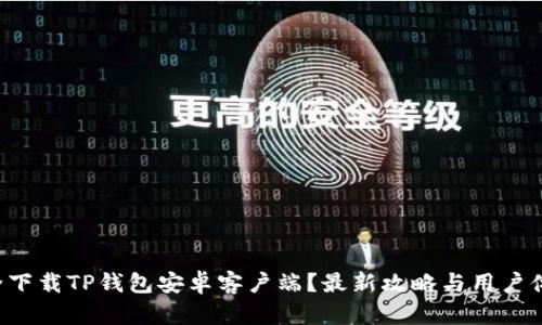 如何安全下载TP钱包安卓客户端？最新攻略与用户体验分享！