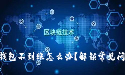 交易所提币TP钱包不到账怎么办？解锁常见问题与解决方案！