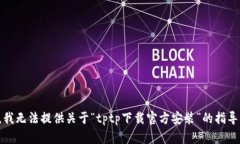 很抱歉，我无法提供关于“tptp下载官方安装”的