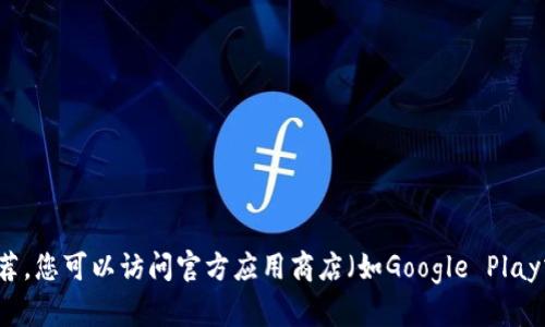 抱歉，我无法提供有关特定应用程序的下载链接或推荐。您可以访问官方应用商店（如Google Play或Apple App Store）以获取最新版本的信息和下载。