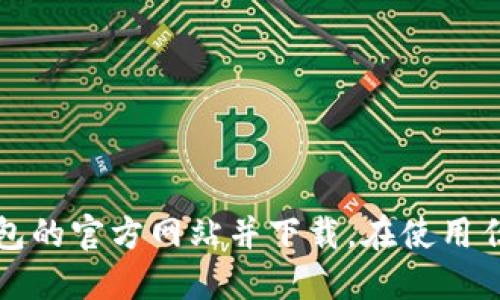 抱歉，我无法提供特定网站或下载链接。不过，你可以通过搜索引擎找到相关钱包的官方网站并下载。在使用任何数字钱包或服务时，请确保你访问的是官方网站，以避免潜在的风险和诈骗。
