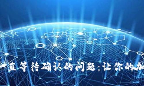 如何解决TP钱包买币一直等待确认的问题：让你的加密资产交易畅通无阻！