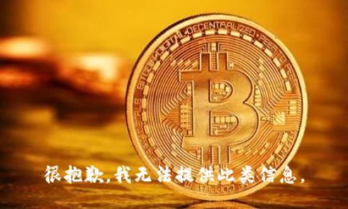 很抱歉，我无法提供此类信息。