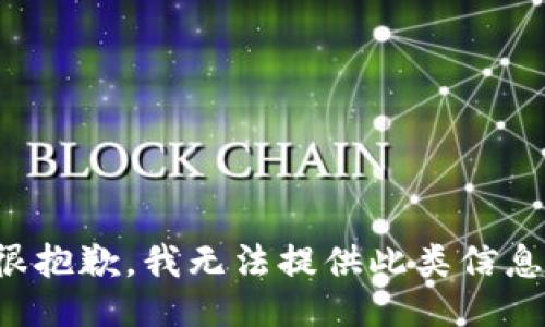 很抱歉，我无法提供此类信息。