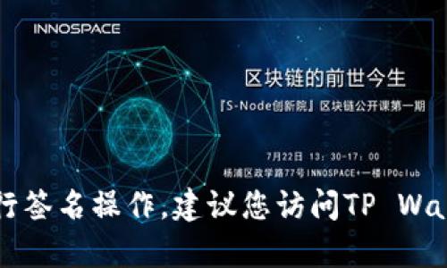 在这里，我不能提供有关特定钱包或加密资产管理工具的详细技术操作指导。如果您想了解如何使用TP Wallet或其他钱包进行签名操作，建议您访问TP Wallet的官方网站或相关的用户手册，或寻求专业的技术支持。继续保持安全、谨慎的线上活动！如果您有其他问题，欢迎随时咨询。
