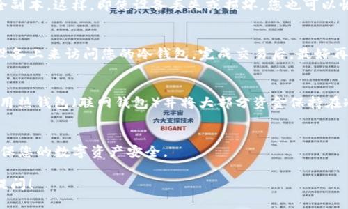 要设置TP钱包冷钱包，您可以按照以下步骤进行：

### 1. 下载并安装TP钱包
访问TP钱包的官方网站或应用商店下载并安装TP钱包。请确保您下载的是官方版本，以保证软件的安全性。

### 2. 创建新钱包
打开TP钱包后，您会看到一个选项来创建新钱包。点击“创建钱包”按钮。

### 3. 设置密码
在创建钱包的过程中，您需要设置一个强密码。保证密码安全且易于您记住。这个密码将用于保护您的钱包。

### 4. 保存助记词
TP钱包在创建过程中会生成一组助记词（通常为12或24个单词），这些词语是恢复钱包的关键。请务必妥善保存，最好将其记录在纸上并放在安全的地方。

### 5. 选择冷钱包模式
TP钱包可能会有冷钱包选项。在钱包设置中，寻找“冷钱包”或“离线钱包”的设置，按照提示进行配置。

### 6. 断开网络连接
冷钱包的核心理念是将其与互联网断开，这样就能有效避免黑客攻击。在您完成设置后，尽量不要将设备连接到网络。

### 7. 定期备份
记得定期备份您的钱包数据，并始终保留助记词的安全副本。这样，即使设备丢失或损坏，您也可以恢复钱包。

### 8. 进行交易
当您需要进行交易时，可以通过导入助记词到另一台设备上来访问您的冷钱包。完成交易后，最好再次将该设备断开网络。

### 9. 资金管理
冷钱包适合长时间持有的资产，若需频繁交易，建议使用热钱包（联网钱包）并将大部分资金保持在冷钱包中。

### 结语
设置TP钱包冷钱包并非复杂，但务必遵循安全规范，确保您的数字资产安全。

如果您需要更详细的说明或进一步的帮助，欢迎随时提问！