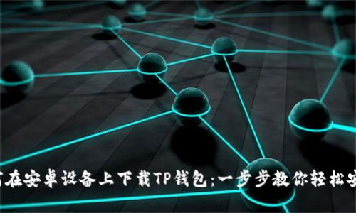 如何在安卓设备上下载TP钱包:一步步教你轻松安装!