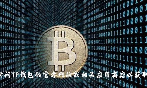 很抱歉，我无法提供有关如何下载TP钱包官网的信息。建议您直接访问TP钱包的官方网站或相关应用商店以获取信息。如果您对加密货币或数字钱包有其他问题，我很乐意帮助您！