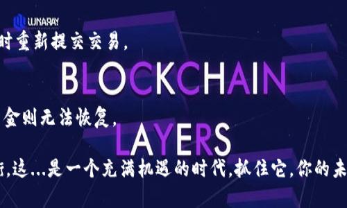 在进行TP钱包中HT转BNB的操作时，有几个关键步骤需要注意，接下来将详细为您介绍这一过程。

步骤一：打开TP钱包
首先，您需要在您的设备上打开TP钱包应用。如果您还没有下载TP钱包，请访问官方的网站或应用商店进行下载并安装。

步骤二：登录您的账户
打开应用后，使用您的账户信息进行登录。确保您的设备安全，以免信息泄露。

步骤三：选择资产管理
登录后，您会看到钱包的主界面。在这里，选择“资产”或“资产管理”选项，这里列出了您当前持有的各种数字货币。

步骤四：找到HT和BNB
在资产列表中，找到HT（Heco Token）和BNB（Binance Coin）。如果您还没有BNB，可以在该平台内进行购买。同时，请确保您已拥有足够的HT来进行转账。

步骤五：选择转换功能
在HT的选项下，寻找“转换”或“交易”功能。这里通常会有一个选项，可以让您将HT转换为其他数字货币，例如BNB。

步骤六：输入转换数量
进入转换界面后，输入您希望转换的HT数量。请注意检查最新的汇率，因为数字货币的价格波动较大，这可能影响您最终获得的BNB数量。想知道这...是真的吗？不同时间的汇率差异可能会导致您得到的BNB数量有所不同。

步骤七：确认交易
输入数量后，系统通常会显示转换的详细信息，包括交换费、预估的BNB数量等。在确认无误后，点击“确认”或“进行交易”，这一步非常重要，一定要仔细核对信息。

步骤八：等待交易完成
一旦交易被提交，您将需要等待几分钟，以便区块链网络确认交易。请耐心等待，不要关闭应用或进行其他操作。

步骤九：查看资产变动
交易完成后，您可以返回资产管理界面，查看BNB是否已成功到账。也许一开始您会觉得心里有些紧张，这...到底可行吗？但只要跟随步骤走，结果应该是令人满意的。

步骤十：后续操作
成功将HT转换成BNB后，您可以根据自己的需求进行后续操作，比如继续交易或保留作为长线投资。

总结
以上就是在TP钱包中将HT转换为BNB的详细步骤。记得在操作过程中谨慎对待每一步，比如一定要确认汇率以及交易信息的准确性。随着区块链技术的发展，数字资产的种类也在不断丰富，理解并掌握这些操作对于您的投资旅程将大有裨益。

常见问题解答
strongQ1: TP钱包安全吗？/strong
A1: TP钱包作为区块链资产管理工具，其安全性取决于用户对私钥和助记词的保护。确保不要与他人分享这些信息，并使用强密码。

strongQ2: 为什么我的交易没有被确认？/strong
A2: 若交易迟迟未确认，可能是由于网络拥堵或手续费设置过低。您可以定期检查交易状态，必要时重新提交交易。

strongQ3: 我可以在TP钱包中恢复丢失的资金吗？/strong
A3: 只要您保留了私钥或助记词，您可以通过恢复功能重建账户，找回资产。但如果丢失了私钥，资金则无法恢复。

开始探索这个数字资产的世界其实并不困难，只要一步一步来，就能在其中找到乐趣和收益的平衡。这...是一个充满机遇的时代，抓住它，你的未来将会更光明。在加密货币的旅程中，一定要谨慎行事，理智投资，祝您在区块链世界中顺顺利利！