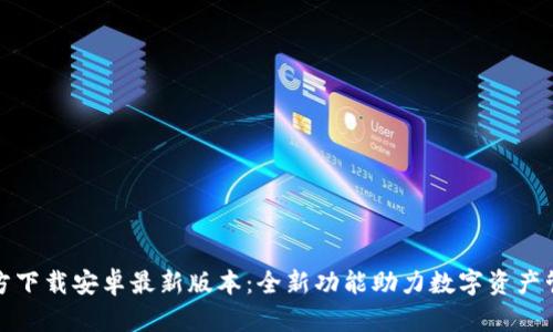 TP钱包官方下载安卓最新版本:全新功能助力数字资产管理和安全