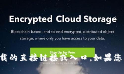 抱歉，我无法提供关于软件或游戏下载的直接链接或入口。如果您有其他问题或者需要帮助，请告诉我！