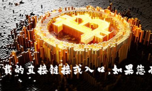抱歉，我无法提供关于软件或游戏下载的直接链接或入口。如果您有其他问题或者需要帮助，请告诉我！