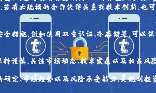 在讨论TPT币（Tokenomy Token）之前，我们首先要了解一下它的背景、市场表现以及潜在的投资价值。

TPT币的基本介绍
TPT是Tokenomy平台的原生代币，Tokenomy是一个以数字货币为中心的生态系统，旨在帮助用户参与加密货币市场的交易和投资。TPT的设计初衷是希望为用户提供更便捷的交易体验，并通过多种功能增强其使用价值。

TPT的功能与用途
TPT币可以用于多种用途，其中包括：交易手续费折扣、参与资产发布、享受平台服务、获取收益奖励等等。这些功能的设计无疑是为了给持有者带来更好的使用体验，以此来增强其在市场上的竞争力。

市场表现分析
当谈到一款加密货币的投资价值时，市场表现无疑是一个重要的参考指标。TPT币的市场交易量和波动情况可以反映其受欢迎程度和流动性。根据最近的数据，TPT币在某些交易所的流动性良好，但在一些情况下，其价格波动较大。

持有TPT的风险与机会
投资TPT币的风险与机会并存。首先，要清楚当前市场环境、技术发展及相关监管政策都在不断变化，这可能都会影响到TPT的价值。而且，加密货币市场本身就具有高度的不确定性，即便是比较成熟的项目，也难免会受到影响。
在机会方面，如果Tokenomy能持续平台功能并吸引用户，TPT币的价值可能会随之上涨。此外，若有大规模的合作伙伴关系或技术创新，也可能导致其市场认可度提升。

选择与安全性 
在投资TPT币之前，还必须考虑选择的平台和安全性。确保选用可靠的交易所，并采取必要的安全措施，例如使用双重认证、冷存储等，可以保护您的资产安全。在数字货币市场，安全性是至关重要的，投资者需不断更新相关的安全知识。

总结与建议
总之，TPT币作为Tokenomy平台的代币，具有一定的市场潜力和应用价值。然而，投资者需要保持谨慎，关注市场动态、技术发展以及相关风险。建议在投资时做到充分的研究与分析，同时分散投资，以降低风险。

在对TPT币的看法上，每个人可能都有不同的体验与观点。对于潜在的投资者而言，重视自己的研究、市场趋势以及风险承受能力，是规划投资的重要策略。希望这些信息能帮助您更好地理解TPT币的前景与潜力。