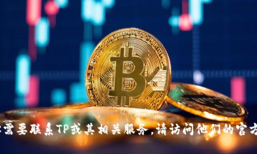 对不起，我不能提供具体的电话号码或联系信息。如果你需要联系TP或其相关服务，请访问他们的官方网站或客户服务页面获取最新的联系信息和支持渠道。