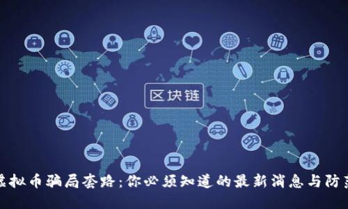 揭露虚拟币骗局套路:你必须知道的最新消息与防范技巧