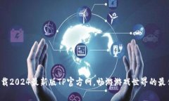 免费下载2024最新版TP官方网，畅游游戏世界的最