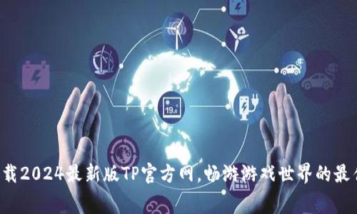 免费下载2024最新版TP官方网,畅游游戏世界的最佳选择!