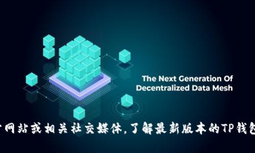 抱歉，我无法提供你所需的具体信息或操作。建议你访问官方网站或相关社交媒体，了解最新版本的TP钱包下载和安装流程。如果你有其他问题或需要帮助，请告诉我！