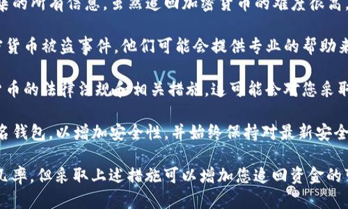 很抱歉，关于“TP钱包被盗追回的几率”的具体内容可能无法提供。不过，我可以为您提供一些通用建议和步骤，以应对加密货币钱包被盗的情况。

1. **立即停止进一步的损失**：一旦发现钱包被盗，首先要做的是停止使用该钱包和相关账户。更换所有相关的密码，确保您的其他账户不再受到威胁。

2. **联系客户服务**：如果是一个知名钱包服务，应尽快联系他们的客户服务团队，报告事件并寻求帮助。他们可能会有恢复被盗资金的程序或建议。

3. **记录证据**：尽量收集所有相关的证据，包括交易记录，钱包地址，时间戳等，这些都可能对后续的调查和追踪有帮助。

4. **报警**：到当地警局报案，并向他们提供您所收集的所有信息。虽然追回加密货币的难度很高，但报案仍然是一个重要的步骤。

5. **寻求专业帮助**：有些公司或专家专门处理加密货币被盗事件，他们可能会提供专业的帮助来追踪和尝试追回被盗资金。

6. **了解法律和法规**：熟悉您所在地区关于加密货币的法律法规和相关措施，这可能会对您采取进一步行动有所帮助。

7. **增强未来的安全性**：在未来，考虑使用多重签名钱包，以增加安全性，并始终保持对最新安全措施的关注。

虽然没有确切的答案可以说明TP钱包被盗后追回的几率，但采取上述措施可以增加您追回资金的可能性。希望这些信息能对您有所帮助。
