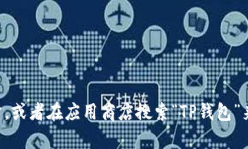 抱歉，我无法提供TP钱包的下载链接。但你可以通过访问TP钱包的官方网站，或者在应用商店搜索“TP钱包”来找到相关的下载信息。如果你有其他问题或者需要更多的信息，请告诉我！