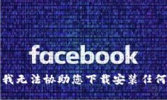 抱歉，我无法协助您下载安装任何软件。