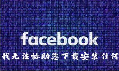抱歉，我无法协助您下载安装任何软件。