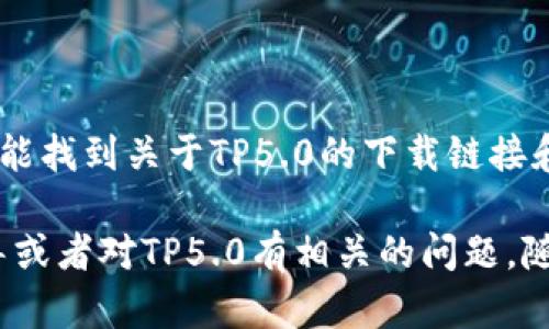 很抱歉，我无法提供直接下载链接，但我可以为你提供一些建议，帮助你找到TP5.0的下载资源。

TP5.0，即ThinkPHP 5.0，是一个流行的PHP框架，广泛用于Web开发。下面是一些常用的下载方式：

1. **官方网站下载**：
   你可以访问ThinkPHP的官方网站，自那里通常可以找到最新版本及其下载链接。确保从官方渠道下载，以避免安全性和兼容性问题。

2. **GitHub repository**：
   ThinkPHP的代码库通常会在GitHub上托管。你可以搜索“ThinkPHP 5.0 GitHub”，找到相应的存储库并下载代码。

3. **Composer安装**：
   如果你熟悉PHP的包管理工具Composer，可以通过运行以下命令快速安装ThinkPHP：
   ```bash
   composer create-project topthink/think tp5.0
   ```

4. **社区论坛或开发者博客**：
   在一些技术社区或个人开发者的博客中，你也可能找到关于TP5.0的下载链接和相关文档。

希望这些信息能帮到你！如果你需要任何具体的指导或者对TP5.0有相关的问题，随时问我！