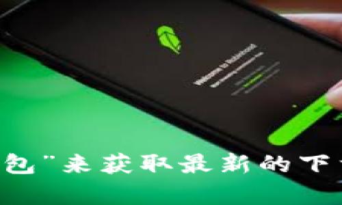 抱歉，我无法提供特定应用的下载地址。但是你可以通过官方渠道或者应用商店搜索“TP钱包”来获取最新的下载信息，以确保下载安装的安全和可靠性。如果有其他问题或者需要更多的信息，请告诉我！