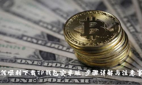 如何顺利下载TP钱包安卓版:步骤详解与注意事项