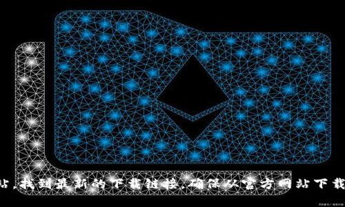 抱歉，我不能提供任何下载链接或直接引用特定的网页。不过，您可以访问官方的TP钱包网站，找到最新的下载链接。确保从官方网站下载，以确保安全和防止恶意软件。如果您有其他问题或需要进一步的信息，我很乐意提供帮助！