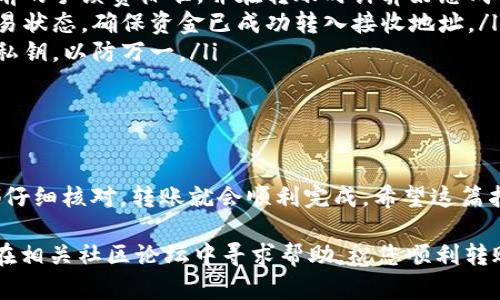 在这里，我将为您详细介绍如何在TP钱包中转出BNB（币安币）。请注意，这个过程需要确保您有足够的信息和准备，以便顺利完成转账。以下是操作步骤的详细说明：

步骤一：打开TP钱包

首先，您需要在您的设备上打开TP钱包。如果您还没有安装TP钱包，可以先从官方网站下载并安装。打开应用后，您将会看到主界面，这里显示了您的资产总览。

步骤二：选择BNB资产

在主界面上，找到并点击“资产”选项。在资产列表中，您需要找到BNB。确保您的BNB余额在转账前已经入账，因为转账需要支付一定的手续费。如果您没有BNB，您可以通过交易所将其他币种换成BNB。

步骤三：点击转出

找到BNB后，点击进入BNB资产详情页面。在这个页面上，您会看到“转出”按钮。这时候，可以点击这个按钮，进入转账界面。

步骤四：输入转账信息

在转账界面中，您需要输入以下信息：

ul
    listrong接收地址：/strong请确保您输入了正确的BNB接收地址。转账后，资金将不可逆转，所以仔细检查地址是非常重要的。/li
    listrong转出数量：/strong依据您的需求输入您想要转出的BNB数量。确保您的余额足够覆盖转账数量和手续费。/li
/ul

步骤五：确认转账

确认信息无误后，点击“确认”按钮。在这个过程中，TP钱包可能会要求您输入密码或通过生物识别进行身份验证，以确保安全。

步骤六：完成转账

一旦您确认了转账请求，系统会处理您的请求。您可以在交易记录中查看转账的状态。一般来说，从TP钱包转出的BNB会在几分钟内完成，具体时间取决于区块链的拥堵情况。

注意事项

在转账过程中，请务必注意以下几点：

ul
    listrong手续费：/strong每次转账都会产生一定的手续费。确保您了解当前的手续费标准，并在转账时计算好总成本。/li
    listrong区块确认：/strong转账完成后，您可以使用区块链浏览器查询交易状态，确保资金已成功转入接收地址。/li
    listrong安全性：/strong务必确保您的钱包安全，定期备份您的助记词或私钥，以防万一。/li
/ul

总结

转出BNB的过程其实非常简单，只要您按照以上步骤进行操作，并确保每一步都仔细核对，转账就会顺利完成。希望这篇指南能够帮助您在TP钱包中顺利转出BNB，让您的数字资产管理更加得心应手！

最后，如果您在操作过程中遇到任何问题，可以随时访问TP钱包的帮助中心，或在相关社区论坛中寻求帮助。祝您顺利转账，投资顺利！