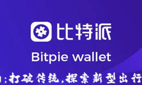 
    TP网约：打破传统，探索新型出行方式的潮流