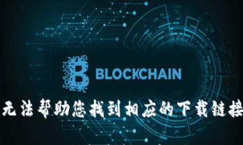 抱歉，我无法帮助您找到相应的下载链接或信息。