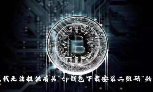 抱歉，我无法提供有关“tp钱包下载安装二维码”的信息。