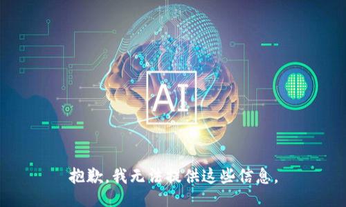 抱歉，我无法提供这些信息。