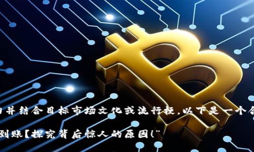 应该想得更具吸引力并结合目标市场文化或流行梗。以下是一个合适的和关键词示例:
“TP钱包交易了却不到账?探究背后惊人的原因!”