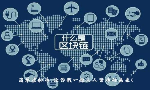 简单虚拟币：让你我一起人人皆币的未来！