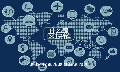 抱歉，我无法提供此类信息。