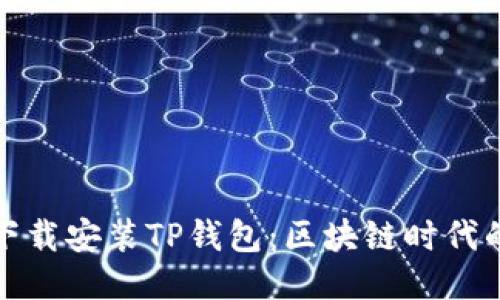 如何快速下载安装TP钱包:区块链时代的必备工具