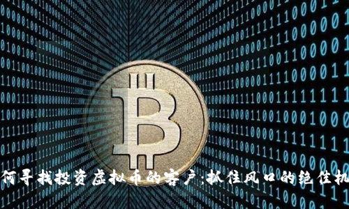 如何寻找投资虚拟币的客户：抓住风口的绝佳机会