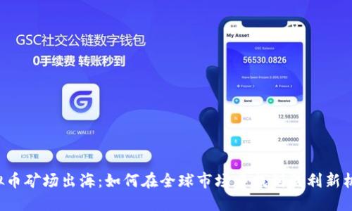 虚拟币矿场出海：如何在全球市场中找到盈利新机遇？