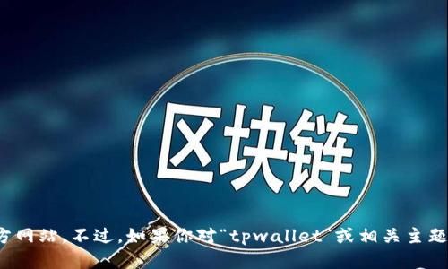 抱歉，我无法直接提供特定网站的最新信息或链接，包括“tpwallet”的官方网站。不过，如果你对“tpwallet”或相关主题有任何具体问题或需要一般性的帮助，请告诉我，我会尽力为你提供信息！