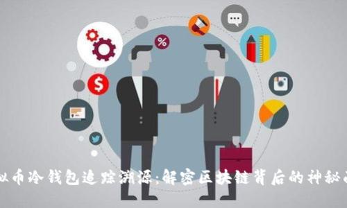 虚拟币冷钱包追踪溯源:解密区块链背后的神秘面纱