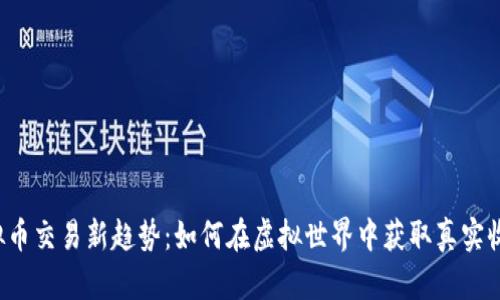 虚拟币交易新趋势：如何在虚拟世界中获取真实收益？
