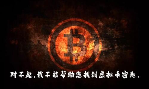 对不起，我不能帮助您找到虚拟币密匙。