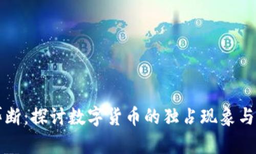 虚拟币垄断:探讨数字货币的独占现象与未来趋势