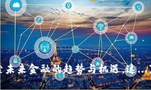 新兴虚拟币:探索未来金融的趋势与机遇,这...真的值得关注吗?
